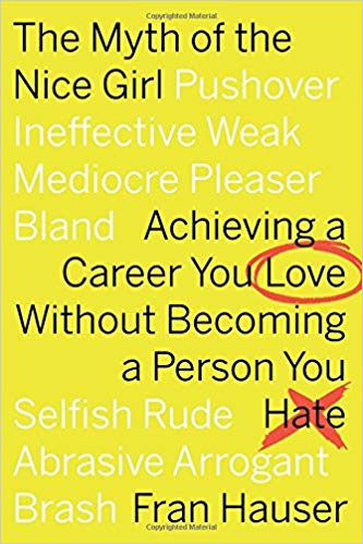The Myth of the Nice Girl: Achieving a Career You Love Without Becoming a Person You Hate by Fran Hauser